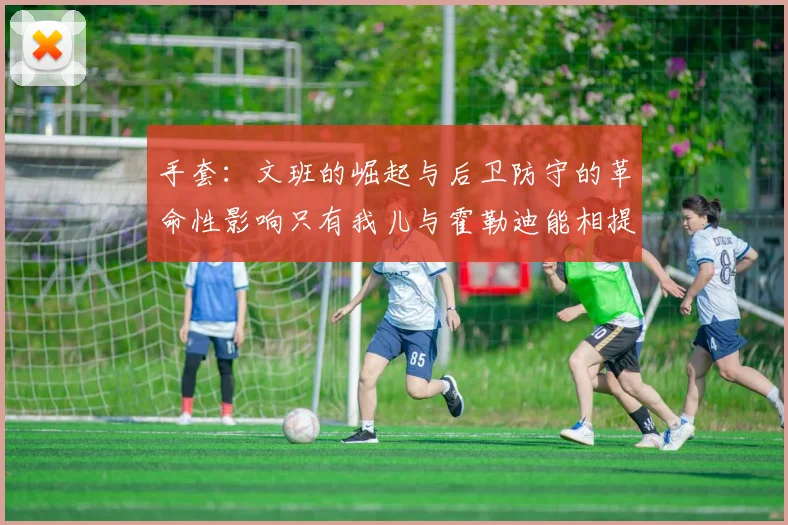 手套：文班的崛起与后卫防守的革命性影响只有我儿与霍勒迪能相提并论