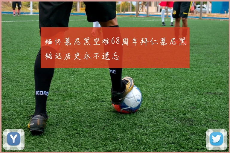 缅怀慕尼黑空难68周年拜仁慕尼黑铭记历史永不遗忘