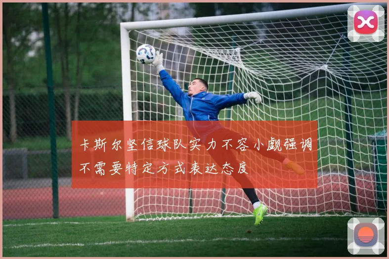 卡斯尔坚信球队实力不容小觑强调不需要特定方式表达态度