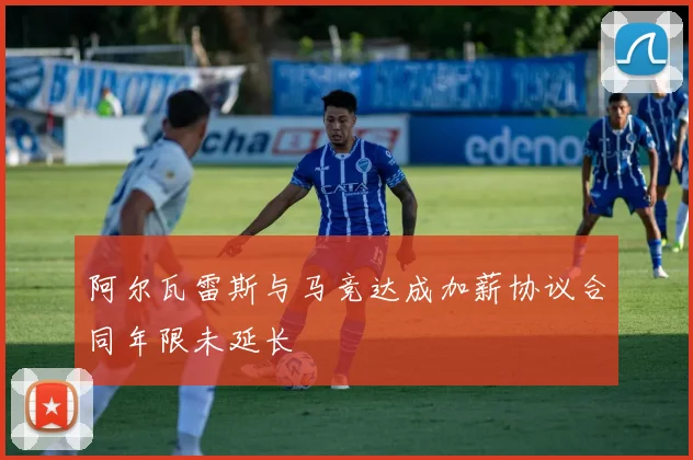 阿尔瓦雷斯与马竞达成加薪协议合同年限未延长