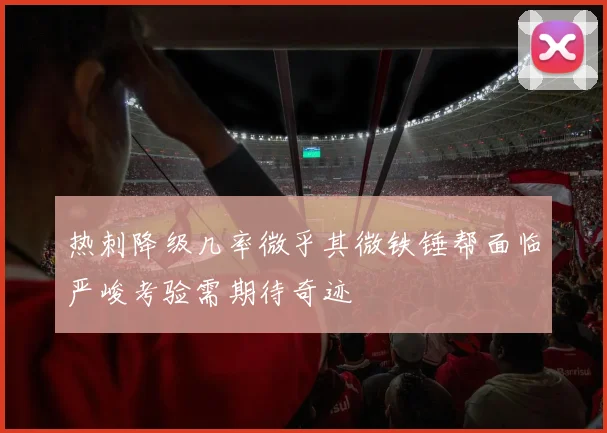 热刺降级几率微乎其微铁锤帮面临严峻考验需期待奇迹