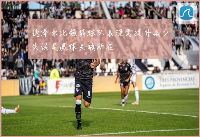 德泽尔比强调球队表现需提升减少失误是赢球关键所在