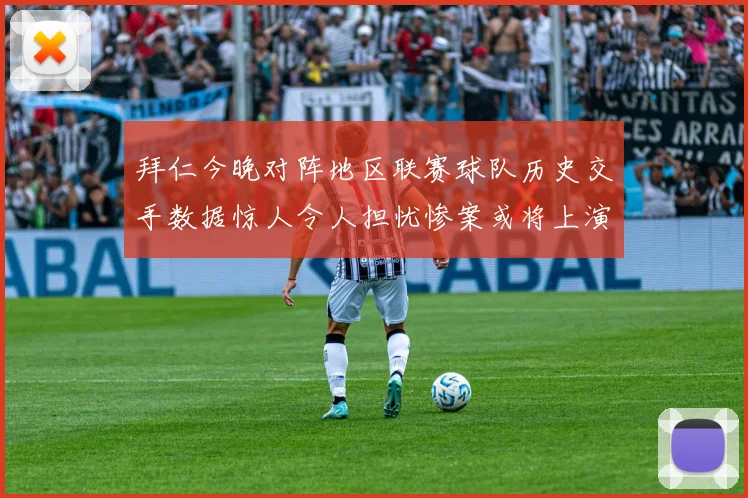 拜仁今晚对阵地区联赛球队历史交手数据惊人令人担忧惨案或将上演